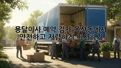 용달이사 예약: 김제 옥산동에서 안전하고 저렴하게 이사하기