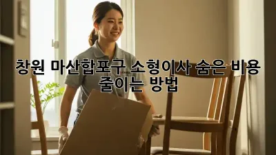 창원 마산합포구 소형이사, 숨은 비용 줄이는 방법!