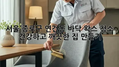 서울 종로구 연건동 바닥 왁스 청소: 건강하고 깨끗한 집 만들기